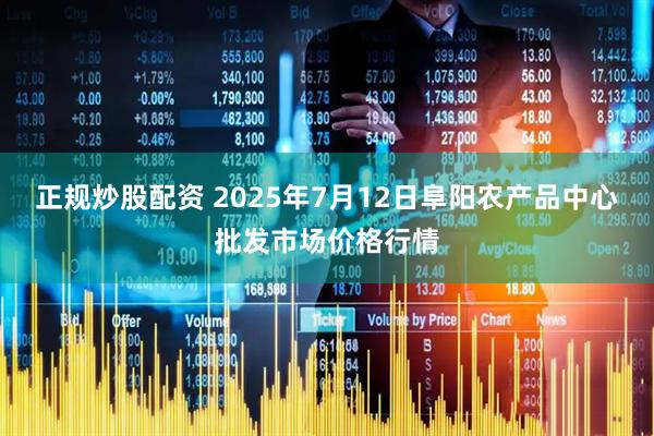 正规炒股配资 2025年7月12日阜阳农产品中心批发市场价格行情